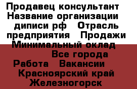 Продавец-консультант › Название организации ­ диписи.рф › Отрасль предприятия ­ Продажи › Минимальный оклад ­ 70 000 - Все города Работа » Вакансии   . Красноярский край,Железногорск г.